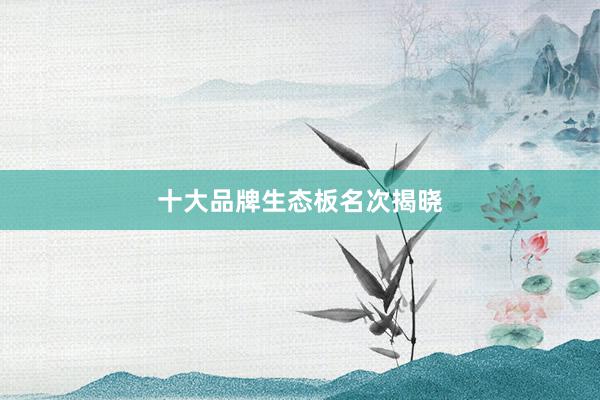 十大品牌生态板名次揭晓